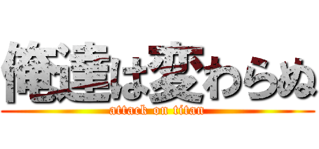 俺達は変わらぬ (attack on titan)