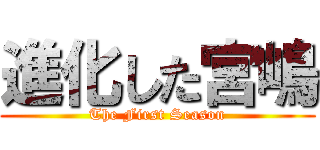 進化した宮嶋 (The First Season)