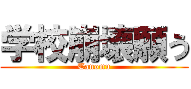 学校崩壊願う (Tanomu)