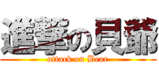 進撃の貝爺 (attack on Bear)