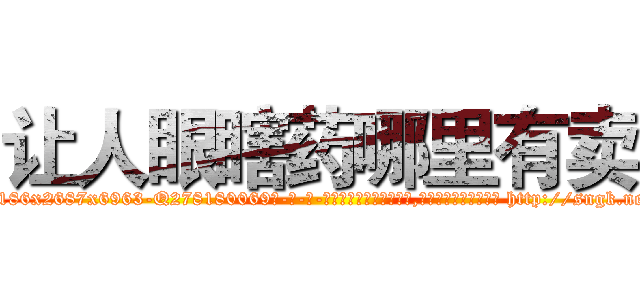 让人眼瞎药哪里有卖 (让人眼瞎药哪里有卖【电-186x2687x6963-Q278180069元-吉-药-业】我们做的是长期生意,靠的是老客户长期支持 http://sngk.net/cuvOZ3
)