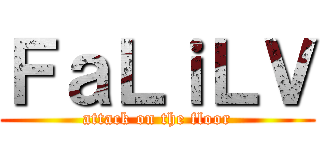 ＦａＬｉＬＶ (attack on the floor)