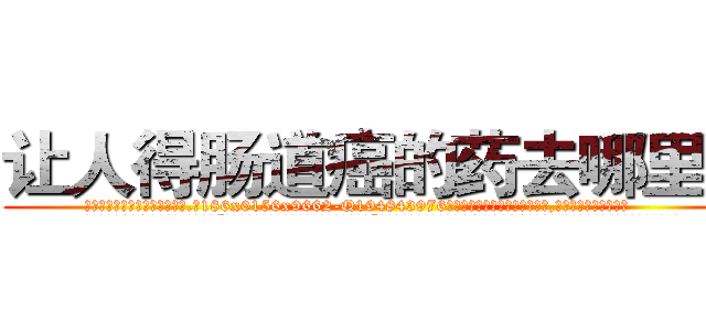 让人得肠道癌的药去哪里买 (让人得肠道癌的药去哪里买【电.话186x0156x9662-Q194843976林氏药业】我们做的是长期生意,靠的是老客户长期支持
参考消息网2月20日报道 韩媒称，“剩女多、离婚率高的城市，房价一定会上涨。”这是中国经济学家金岩石2016年12月参加在上海举行的房地产相关论坛时说的话。
)