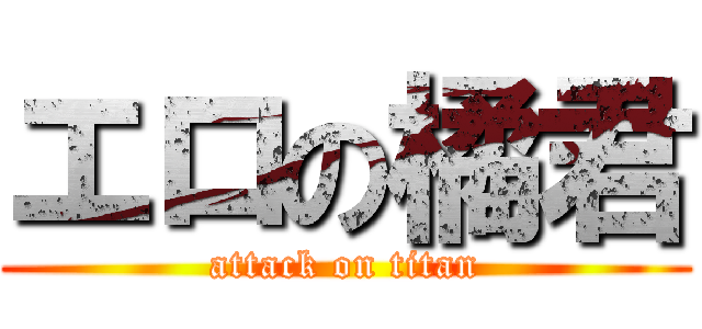 エロの橘君 (attack on titan)