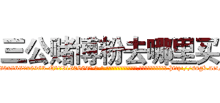 三公赌博粉去哪里买 (三公赌博粉去哪里买【电-186x2687x6963-Q278180069元-吉-药-业】我们做的是长期生意,靠的是老客户长期支持 http://sngk.net/ZUWmYA
)