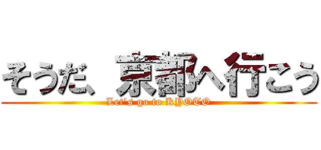そうだ、京都へ行こう (Let's go to KYOTO)