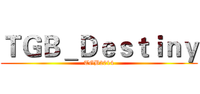 ＴＧＢ＿Ｄｅｓｔｉｎｙ (TGB2014)