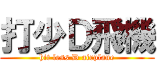 打少Ｄ飛機 (hit less D airplane)