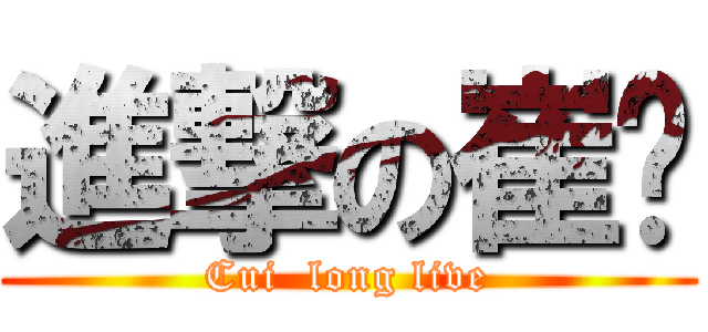 進撃の崔爷 (Cui  long live)