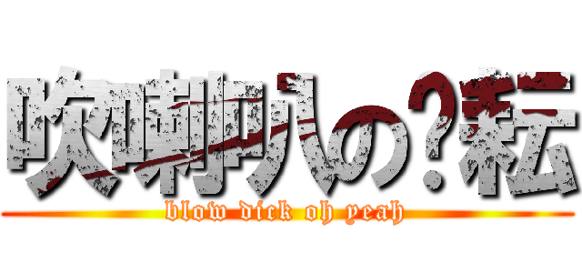 吹喇叭の黃耘 (blow dick oh yeah)