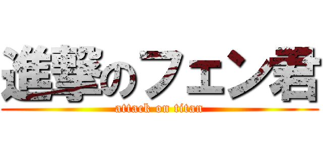 進撃のフェン君 (attack on titan)