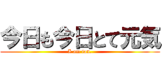 今日も今日とて元気 (I am fan.)