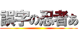 誤字の忍者あ ()