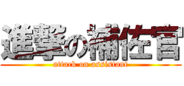 進撃の補佐官 (attack on assistant)