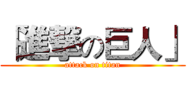 「進撃の巨人」 (attack on titan)