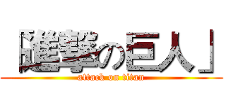 「進撃の巨人」 (attack on titan)