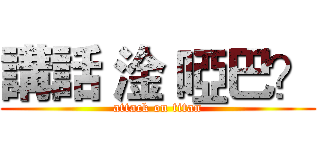 講話 淦 啞巴？ (attack on titan)