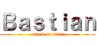Ｂａｓｔｉａｎ (attack on titan)