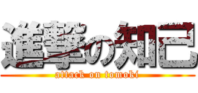 進撃の知己 (attack on tomoki)
