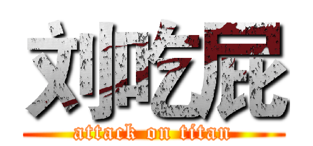 刘吃屁 (attack on titan)