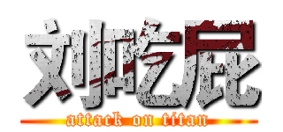 刘吃屁 (attack on titan)