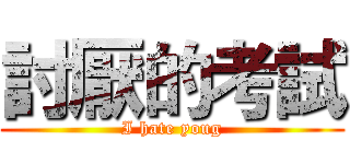 討厭的考試 (I hate youg)