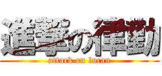 進撃の律勤 (attack on lucan)