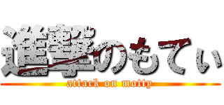 進撃のもてぃ (attack on motty)