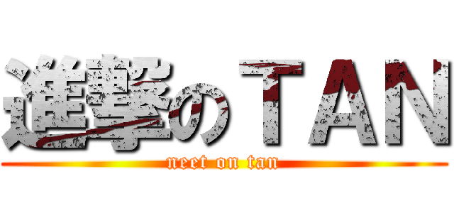 進撃のＴＡＮ (neet on tan)