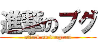 進撃のブグ (attack on beugeum)