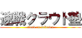 速戦クラウド塾 (cloud on sokusen)