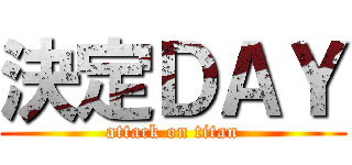 決定ＤＡＹ (attack on titan)