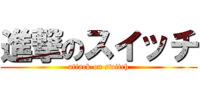 進撃のスイッチ (attack on switch)