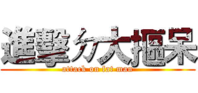 進擊ㄉ大摳呆 (attack on fat man)