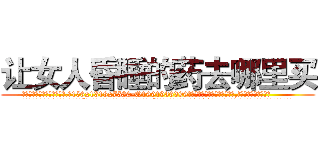 让女人昏睡的药去哪里买 (让女人昏睡的药去哪里买【电.话156x1318x7580-Q1991936399鑫宏药业】我们做的是长期生意,靠的是老客户长期支持
参考消息网2月20日报道 韩媒称，“剩女多、离婚率高的城市，房价一定会上涨。”这是中国经济学家金岩石2016年12月参加在上海举行的房地产相关论坛时说的话。
)