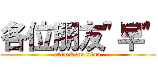 各位朋友\"早\" (attack on titan)