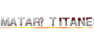 ＭＡＴＡＲÉ ＴＩＴＡＮＥＳ (attack on titan)