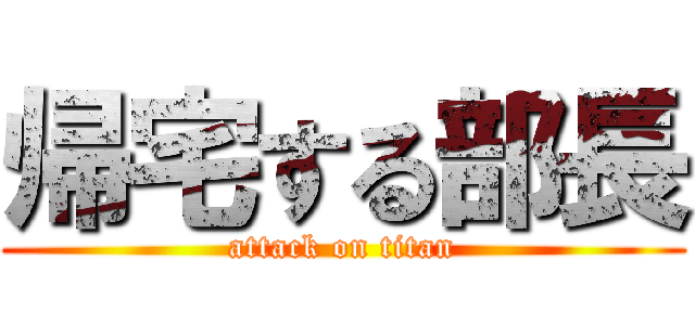 帰宅する部長 (attack on titan)