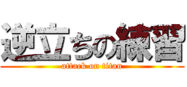 逆立ちの練習 (attack on titan)