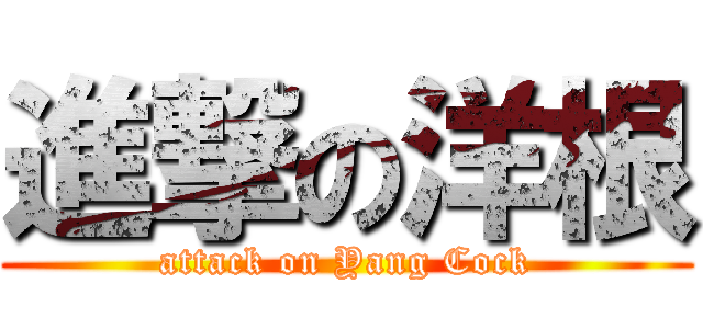 進撃の洋根 (attack on Yang Cock)