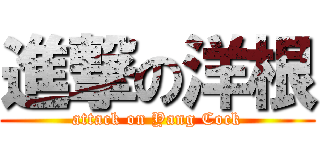 進撃の洋根 (attack on Yang Cock)