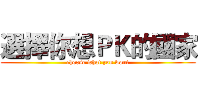 選擇你想ＰＫ的國家 (choose what you want)