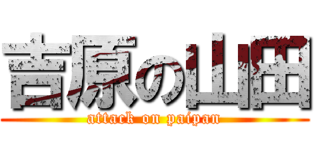 吉原の山田 (attack on paipan)