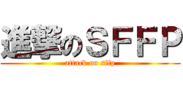 進撃のＳＦＦＰ (attack on sffp)