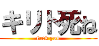 キリト死ね (fuck you)