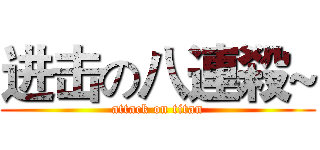 进击の八連殺~ (attack on titan)