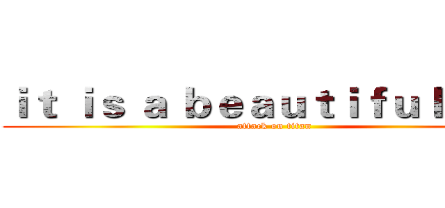 ｉｔ ｉｓ ａ ｂｅａｕｔｉｆｕｌ ｄａｙ (attack on titan)