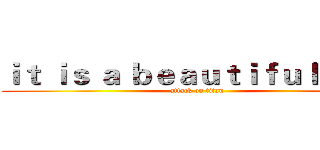 ｉｔ ｉｓ ａ ｂｅａｕｔｉｆｕｌ ｄａｙ (attack on titan)