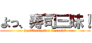 よっ、寿司三昧！ (hey、Absorption in sushi！)