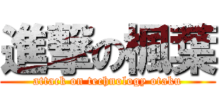 進撃の楓葉 (attack on technology otaku)